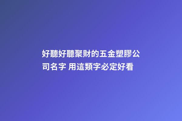 好聽好聽聚財的五金塑膠公司名字 用這類字必定好看-第1張-公司起名-玄機派